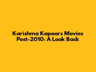 Karishma Kapoor's Movies Post-2010: A Look Back