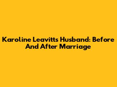 Karoline Leavitt's Husband: Before And After Marriage