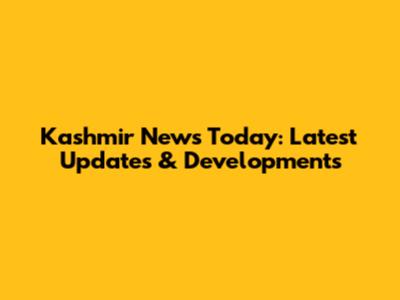 Kashmir News Today: Latest Updates & Developments