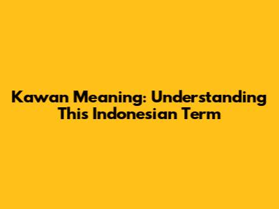 Kawan Meaning: Understanding This Indonesian Term