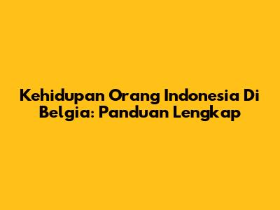 Kehidupan Orang Indonesia Di Belgia: Panduan Lengkap