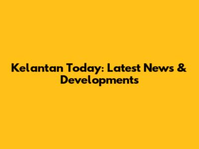 Kelantan Today: Latest News & Developments