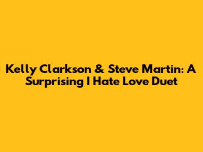 Kelly Clarkson & Steve Martin: A Surprising "I Hate Love" Duet