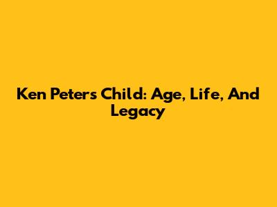 Ken Peters' Child: Age, Life, And Legacy