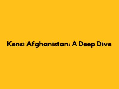 Kensi Afghanistan: A Deep Dive