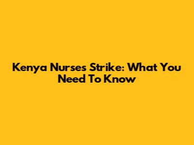 Kenya Nurses Strike: What You Need To Know
