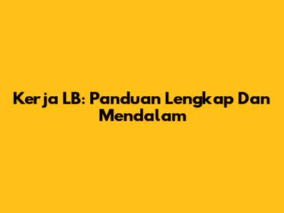 Kerja LB: Panduan Lengkap Dan Mendalam