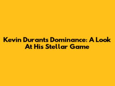 Kevin Durant's Dominance: A Look At His Stellar Game