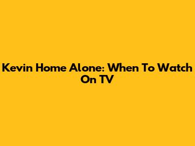 Kevin Home Alone: When To Watch On TV