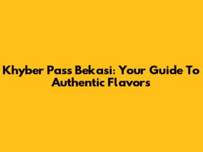 Khyber Pass Bekasi: Your Guide To Authentic Flavors