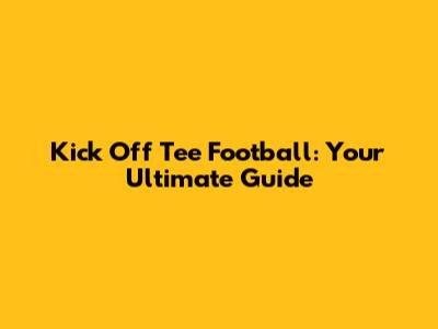 Kick Off Tee Football: Your Ultimate Guide