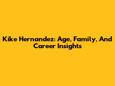 Kike Hernandez: Age, Family, And Career Insights