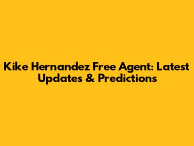 Kike Hernandez Free Agent: Latest Updates & Predictions