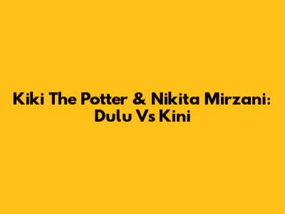 Kiki The Potter & Nikita Mirzani: Dulu Vs Kini