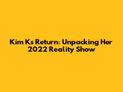 Kim K's Return: Unpacking Her 2022 Reality Show