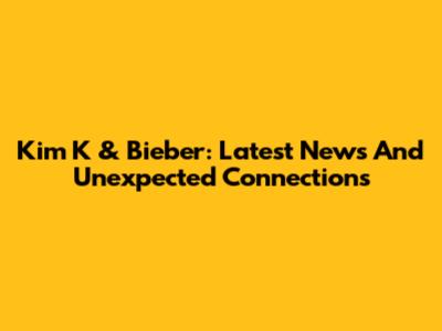 Kim K & Bieber: Latest News And Unexpected Connections