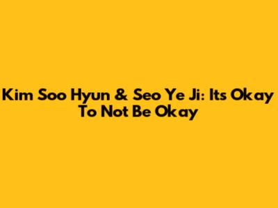 Kim Soo Hyun & Seo Ye Ji: It's Okay To Not Be Okay