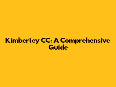 Kimberley CC: A Comprehensive Guide