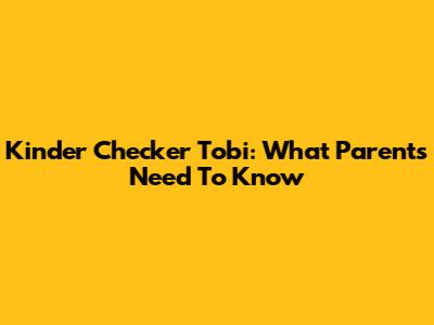 Kinder Checker Tobi: What Parents Need To Know