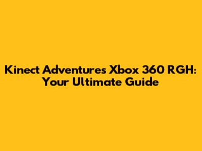 Kinect Adventures Xbox 360 RGH: Your Ultimate Guide