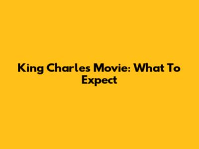King Charles Movie: What To Expect