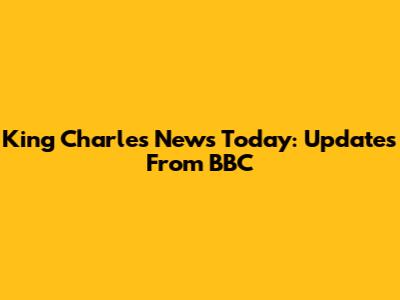 King Charles News Today: Updates From BBC