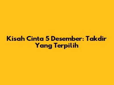 Kisah Cinta 5 Desember: Takdir Yang Terpilih