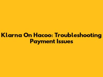 Klarna On Hacoo: Troubleshooting Payment Issues