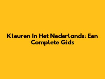 Kleuren In Het Nederlands: Een Complete Gids