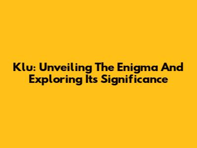 Klu: Unveiling The Enigma And Exploring Its Significance