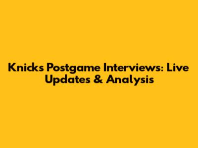 Knicks Postgame Interviews: Live Updates & Analysis