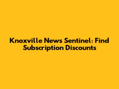 Knoxville News Sentinel: Find Subscription Discounts