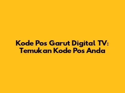 Kode Pos Garut Digital TV: Temukan Kode Pos Anda