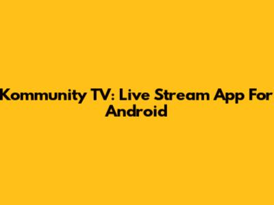 Kommunity TV: Live Stream App For Android