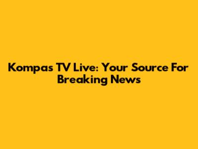 Kompas TV Live: Your Source For Breaking News