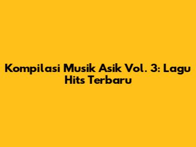 Kompilasi Musik Asik Vol. 3: Lagu Hits Terbaru
