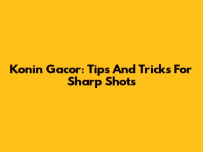 Konin Gacor: Tips And Tricks For Sharp Shots