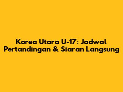 Korea Utara U-17: Jadwal Pertandingan & Siaran Langsung