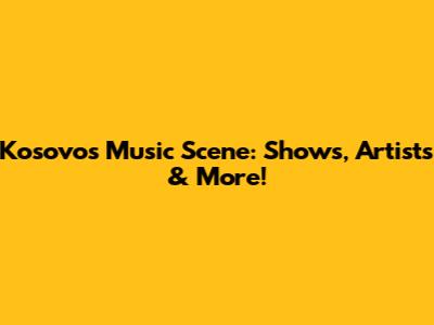 Kosovo's Music Scene: Shows, Artists & More!