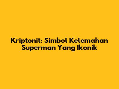 Kriptonit: Simbol Kelemahan Superman Yang Ikonik