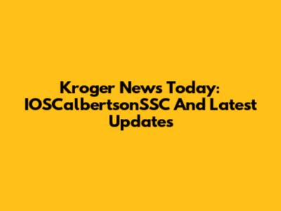 Kroger News Today: IOSCalbertsonSSC And Latest Updates