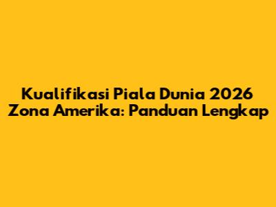Kualifikasi Piala Dunia 2026 Zona Amerika: Panduan Lengkap