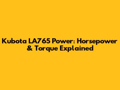 Kubota LA765 Power: Horsepower & Torque Explained