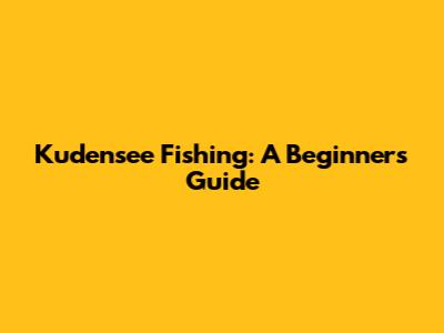 Kudensee Fishing: A Beginner's Guide
