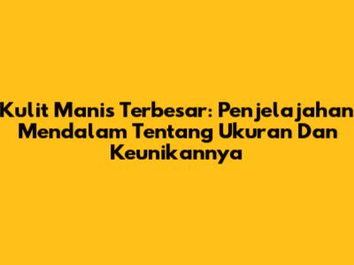 Kulit Manis Terbesar: Penjelajahan Mendalam Tentang Ukuran Dan Keunikannya