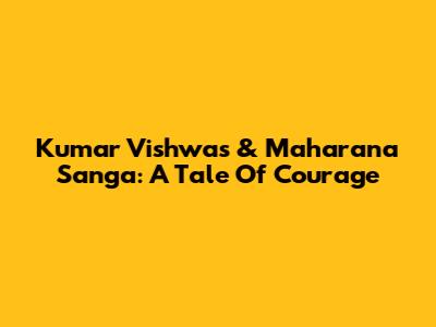 Kumar Vishwas & Maharana Sanga: A Tale Of Courage