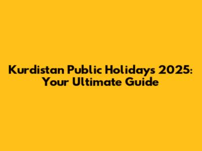Kurdistan Public Holidays 2025: Your Ultimate Guide