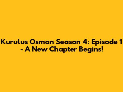 Kurulus Osman Season 4: Episode 1 - A New Chapter Begins!
