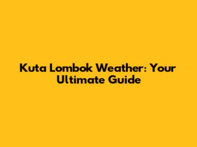 Kuta Lombok Weather: Your Ultimate Guide