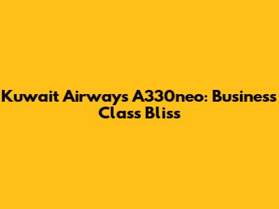 Kuwait Airways A330neo: Business Class Bliss